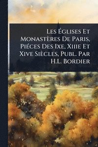 bokomslag Les Ã¿glises Et Monastères De Paris, PiÃ(c)ces Des Ixe, Xiiie Et Xive Siècles, Publ. Par H.L. Bordier