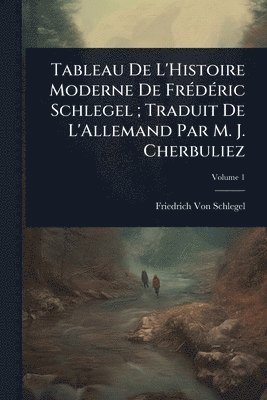 bokomslag Tableau De L'Histoire Moderne De FrÃ(c)dÃ(c)ric Schlegel; Traduit De L'Allemand Par M. J. Cherbuliez
