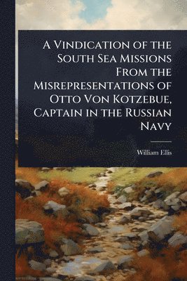 bokomslag A Vindication of the South Sea Missions From the Misrepresentations of Otto Von Kotzebue, Captain in the Russian Navy