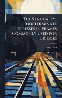 bokomslag The Statically-Indeterminate Stresses in Frames Commonly Used for Bridges