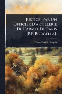 bokomslag Justice! Par Un Officier D'artillerie De L'armÃ(c)e De Paris [P.F. Borgella].