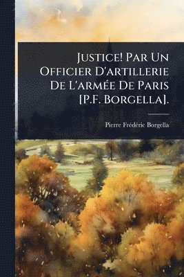 bokomslag Justice! Par Un Officier D'artillerie De L'armÃ(c)e De Paris [P.F. Borgella].