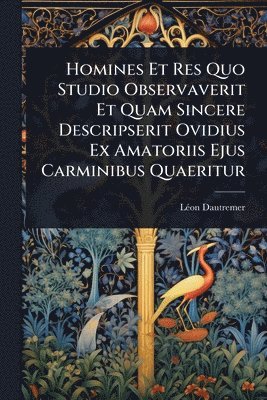 bokomslag Homines Et Res Quo Studio Observaverit Et Quam Sincere Descripserit Ovidius Ex Amatoriis Ejus Carminibus Quaeritur