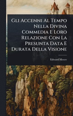 Edward Moore - Gli Accenni Al Tempo Nella Divina Commedia E Loro Relazione Con La Presunta Data E Durata Della Visione, Inbunden