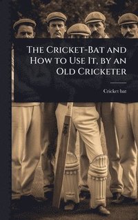 bokomslag Cricket-Bat and How to Use It, by an Old Cricketer