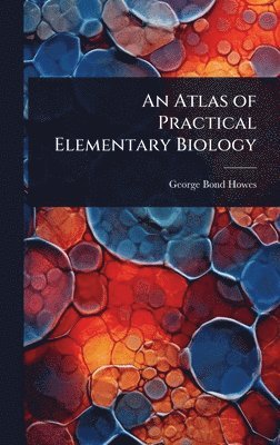 George Bond Howes - Atlas of Practical Elementary Biology, Inbunden
