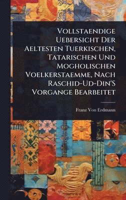 bokomslag Vollstaendige Uebersicht Der Aeltesten Tuerkischen, Tatarischen Und Mogholischen Voelkerstaemme, Nach Raschid-Ud-Din'S Vorgange Bearbeitet