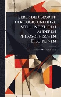 bokomslag Ueber den Begriff der Logic und ihre Stellung zu den anderen philosophischen Disciplinen