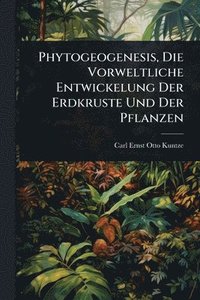 bokomslag Phytogeogenesis, Die Vorweltliche Entwickelung Der Erdkruste Und Der Pflanzen
