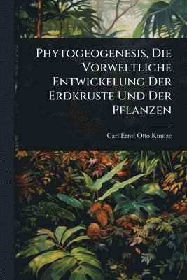 bokomslag Phytogeogenesis, Die Vorweltliche Entwickelung Der Erdkruste Und Der Pflanzen
