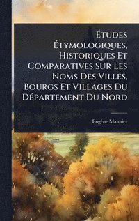 bokomslag Ã&#137;tudes Ã&#137;tymologiques, Historiques Et Comparatives Sur Les Noms Des Villes, Bourgs Et Villages Du DÃ(c)partement Du Nord