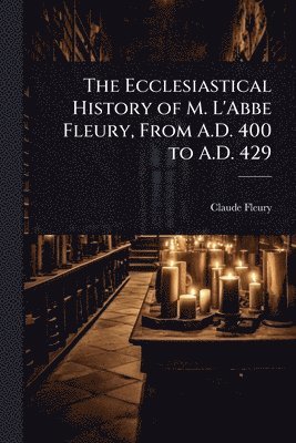 bokomslag Ecclesiastical History of M. L'Abbe Fleury, From A.D. 400 to A.D. 429