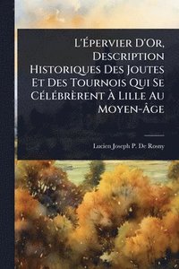 bokomslag L'Ã¿pervier D'Or, Description Historiques Des Joutes Et Des Tournois Qui Se CÃ(c)lÃ(c)brèrent Ã¿ Lille Au Moyen-Ã¿ge