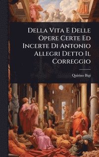 bokomslag Della Vita E Delle Opere Certe Ed Incerte Di Antonio Allegri Detto Il Correggio