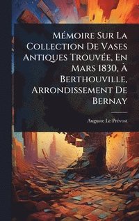 bokomslag MÃ(c)moire Sur La Collection De Vases Antiques TrouvÃ(c)e, En Mars 1830, Ã¿ Berthouville, Arrondissement De Bernay