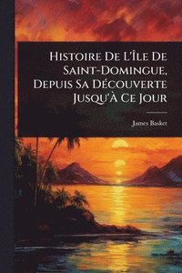 bokomslag Histoire De L'Ã?le De Saint-Domingue, Depuis Sa DÃ(c)couverte Jusqu'Ã? Ce Jour