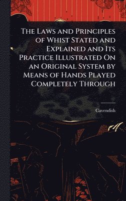 Cavendish - Laws and Principles of Whist Stated and Explained and Its Practice Illustrated On an Original System by Means of Hands Played Completely Through, Inbunden