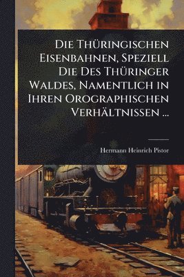bokomslag ThÃ1/4ringischen Eisenbahnen, Speziell Die Des ThÃ1/4ringer Waldes, Namentlich in Ihren Orographischen Verhältnissen ...