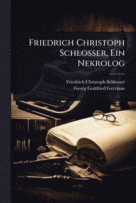 Friedrich Christoph Schlosser, Georg Gottfried Gervinus - Friedrich Christoph Schlosser, Ein Nekrolog, Häftad