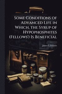 bokomslag Some Conditions of Advanced Life in Which, the Syrup of Hypophosphites (Fellows') Is Beneficial