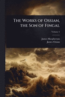 bokomslag The Works of Ossian, the Son of Fingal