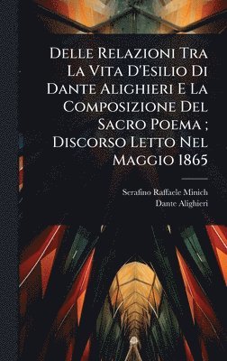 bokomslag Delle Relazioni Tra La Vita D'Esilio Di Dante Alighieri E La Composizione Del Sacro Poema; Discorso Letto Nel Maggio 1865