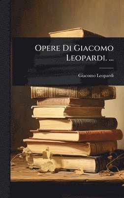 Opere Di Giacomo Leopardi. ...