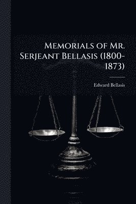 Memorials of Mr. Serjeant Bellasis (1800-1873)