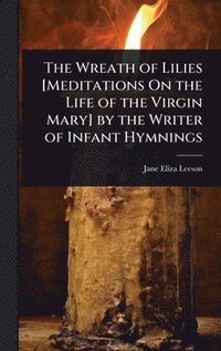 bokomslag Wreath of Lilies [Meditations On the Life of the Virgin Mary] by the Writer of Infant Hymnings