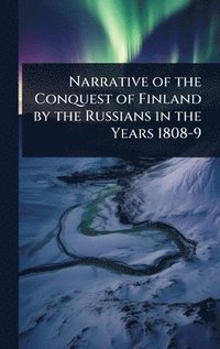 bokomslag Narrative of the Conquest of Finland by the Russians in the Years 1808-9