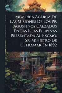 bokomslag Memoria Acerca De Las Misiones De Los Pp. Agustinos Calzados En Las Islas Filipinas Presentada Al Excmo. Sr. Ministro De Ultramar En 1892