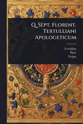 Tertullian, Pliny, Trajan - Q. Sept. Florent. Tertulliani Apologeticum, Häftad