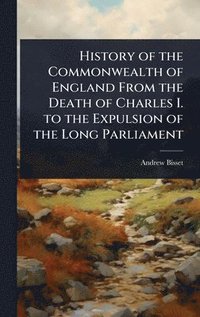 bokomslag History of the Commonwealth of England From the Death of Charles I. to the Expulsion of the Long Parliament