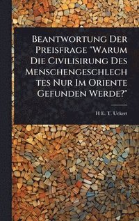bokomslag Beantwortung Der Preisfrage "Warum Die Civilisirung Des Menschengeschlechtes Nur Im Oriente Gefunden Werde?"