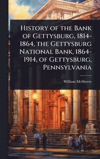 bokomslag History of the Bank of Gettysburg, 1814-1864, the Gettysburg National Bank, 1864-1914, of Gettysburg, Pennsylvania