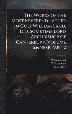 William Laud, William Scott, James Bliss - Works of the Most Reverend Father in God, William Laud, D.D. Sometime Lord Archbishop of Canterbury, Volume 6, Part 2, Inbunden