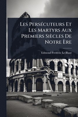 Edmond Frã(c)Dã(c)Ric Le Blant, Edmond FrÃ©dÃ©ric Le Blant - Les PersÃ(c)cuteurs Et Les Martyrs Aux Premiers Siècles De Notre Ãre, Häftad
