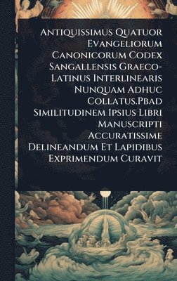 bokomslag Antiquissimus Quatuor Evangeliorum Canonicorum Codex Sangallensis Graeco-Latinus Interlinearis Nunquam Adhuc Collatus.Pbad Similitudinem Ipsius Libri