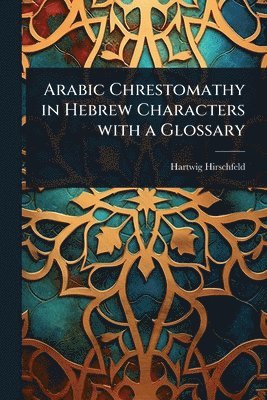 Hartwig Hirschfeld - Arabic Chrestomathy in Hebrew Characters with a Glossary, Häftad