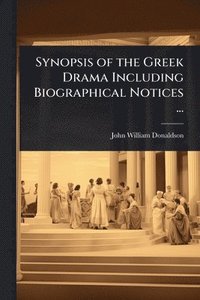 bokomslag Synopsis of the Greek Drama Including Biographical Notices ...