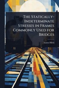 bokomslag The Statically-Indeterminate Stresses in Frames Commonly Used for Bridges