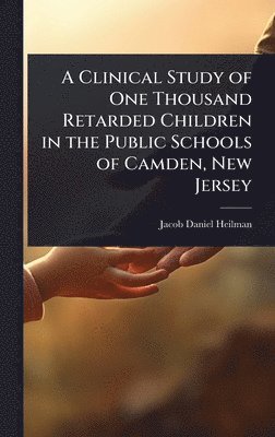 bokomslag Clinical Study of One Thousand Retarded Children in the Public Schools of Camden, New Jersey