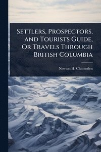 bokomslag Settlers, Prospectors, and Tourists Guide, Or Travels Through British Columbia
