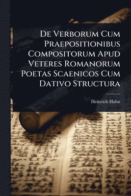 bokomslag De Verborum Cum Praepositionibus Compositorum Apud Veteres Romanorum Poetas Scaenicos Cum Dativo Structura