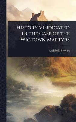 bokomslag History Vindicated in the Case of the Wigtown Martyrs