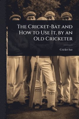 bokomslag Cricket-Bat and How to Use It, by an Old Cricketer