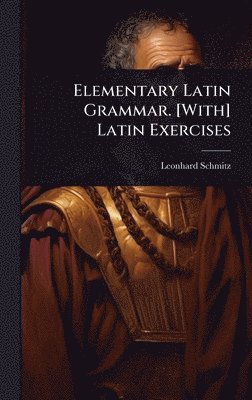 Leonhard Schmitz - Elementary Latin Grammar. [With] Latin Exercises, Inbunden