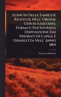 bokomslag Elenchi Delle Famiglie Ricevute Nell' Ordine Gerosolimitano, Formati Per Sovrana Disposizione Dai Priorati Di Capua E Dibarletta Nell' Anno 1801