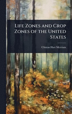 Clinton Hart Merriam - Life Zones and Crop Zones of the United States, Inbunden