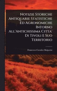 bokomslag Notizie Storiche Antiquarie Statistiche Ed Agronomiche Intorno All'Antichissima Citta' Di Tivoli E Suo Territorio